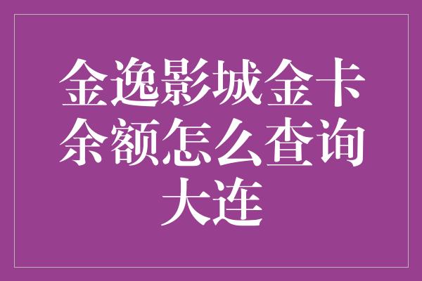 金逸影城金卡余额怎么查询大连