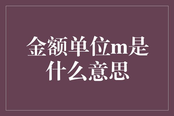 金额单位m是什么意思