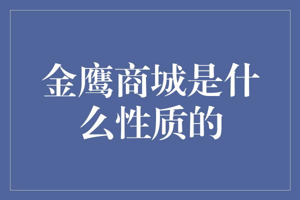 金鹰商城是什么性质的