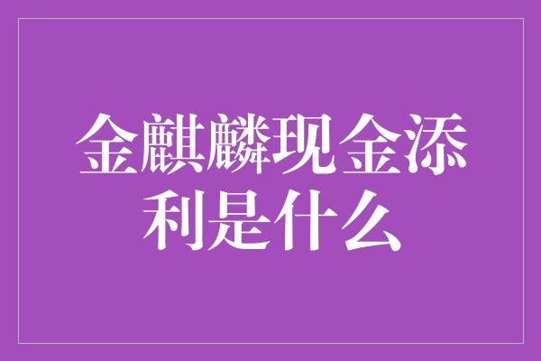 金麒麟现金添利是什么