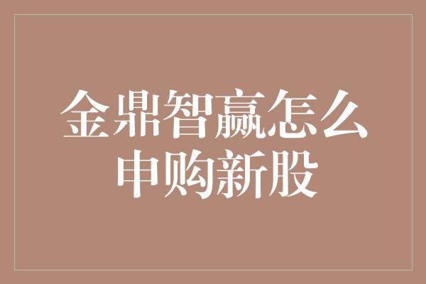 金鼎智赢怎么申购新股