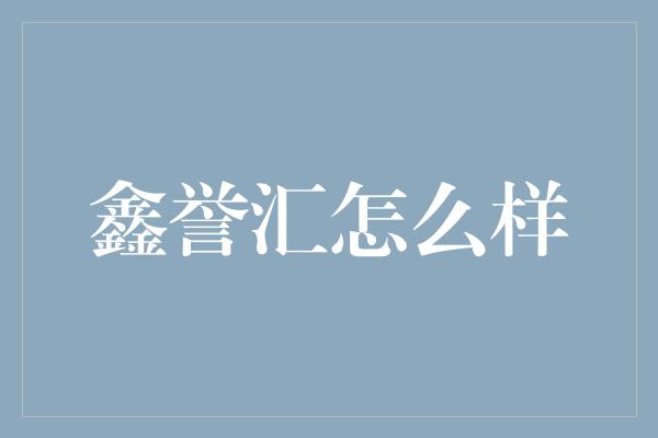 鑫誉汇怎么样