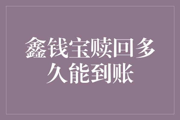 鑫钱宝赎回多久能到账