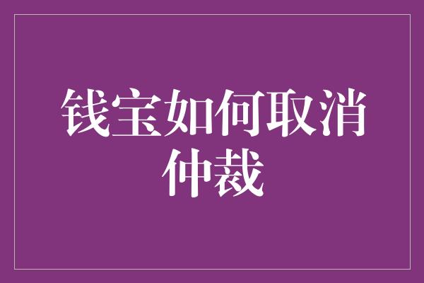 钱宝如何取消仲裁