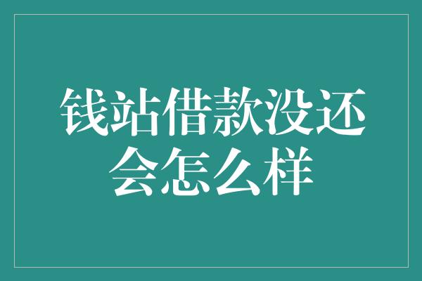 钱站借款没还会怎么样