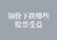 铜价下跌哪些股票受益：从全球供应链视角解析