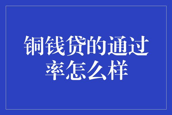 铜钱贷的通过率怎么样