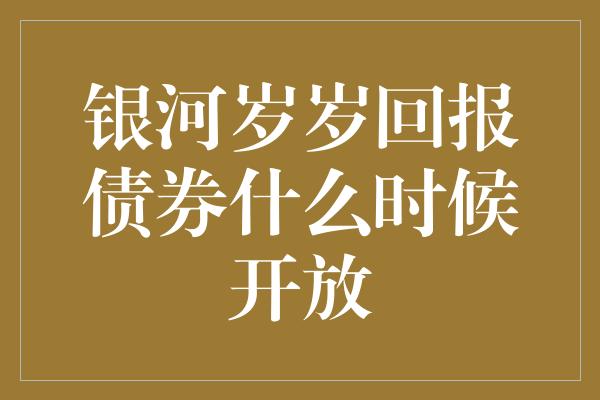 银河岁岁回报债券什么时候开放