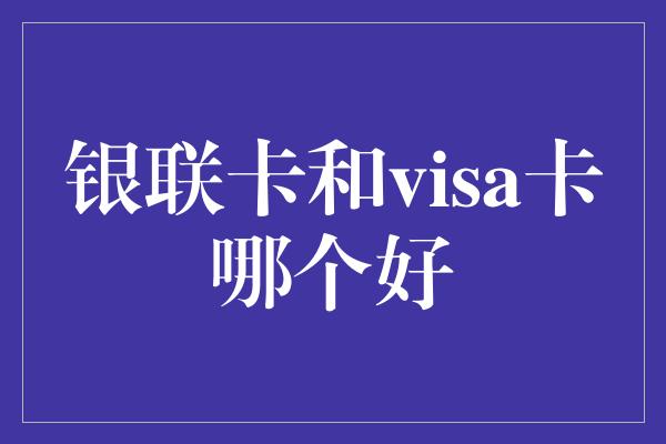 银联卡和visa卡哪个好