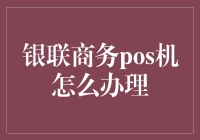 银联商务POS机如何申请办理：操作指南详解