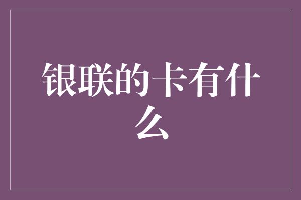 银联的卡有什么