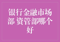 银行金融市场部与资管部：选择哪个部门更有利于职业发展？