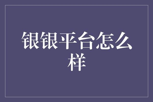 银银平台怎么样