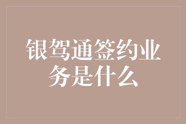 银驾通签约业务是什么