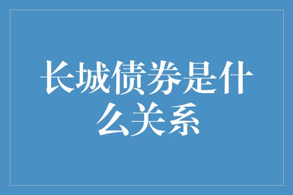 长城债券是什么关系