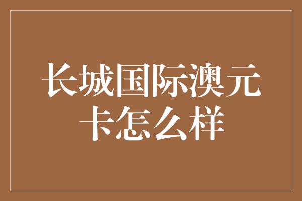 长城国际澳元卡怎么样