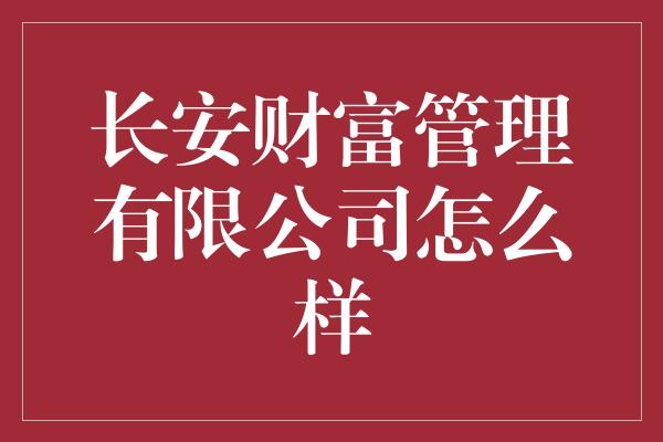 长安财富管理有限公司怎么样