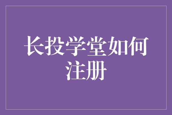 长投学堂如何注册