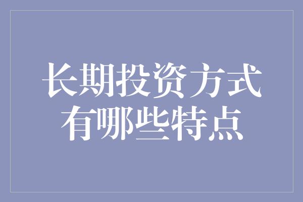 长期投资方式有哪些特点