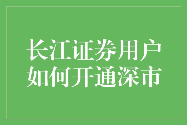 长江证券用户如何开通深市