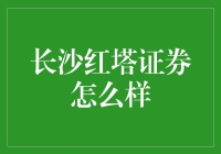 长沙红塔证券：一个值得深入探索的金融服务平台