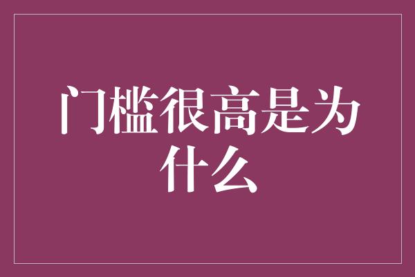 门槛很高是为什么