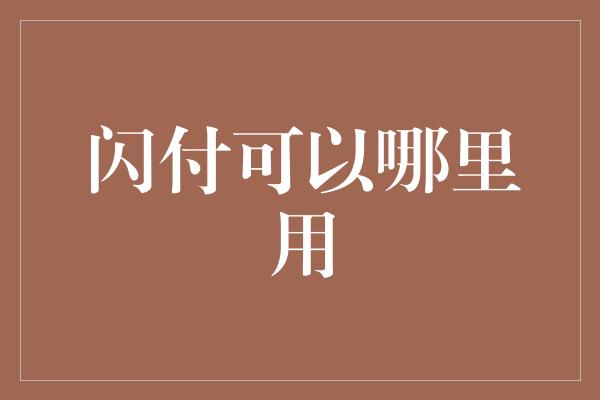 闪付可以哪里用