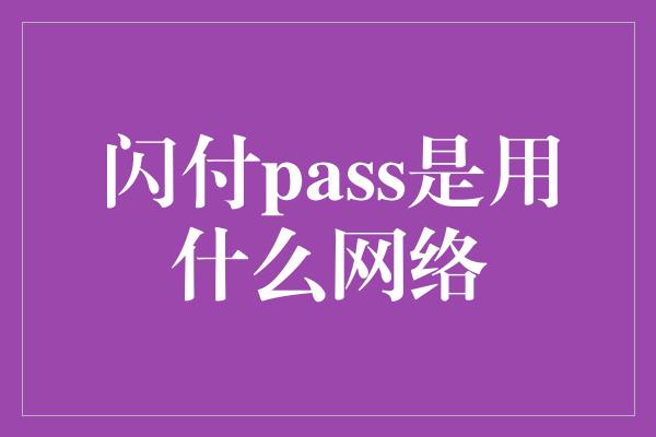 闪付pass是用什么网络