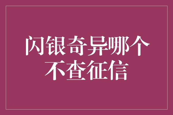 闪银奇异哪个不查征信