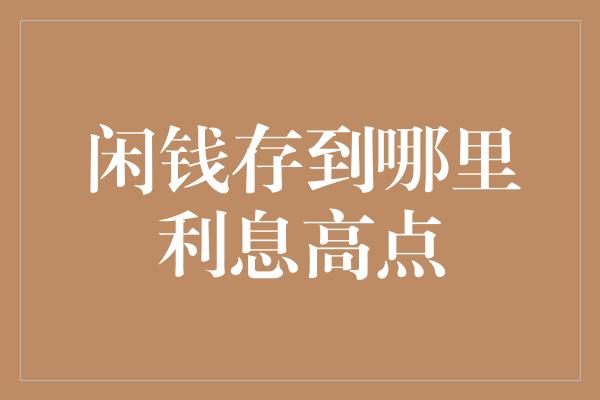 闲钱存到哪里利息高点