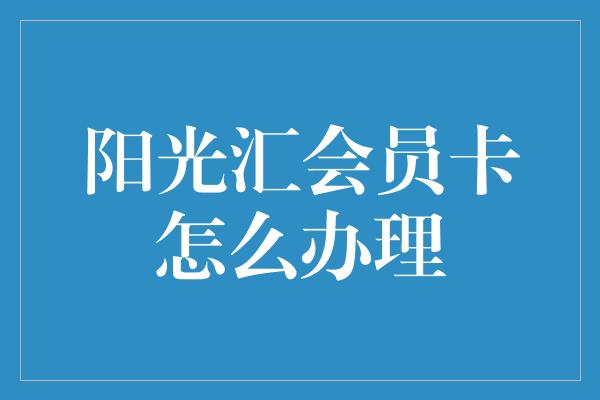 阳光汇会员卡怎么办理