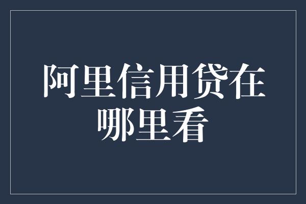 阿里信用贷在哪里看