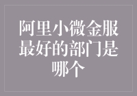 阿里小微金服最好的部门是哪个？深度解析与探讨