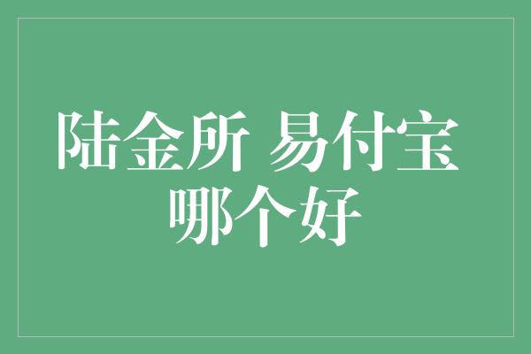 陆金所 易付宝 哪个好