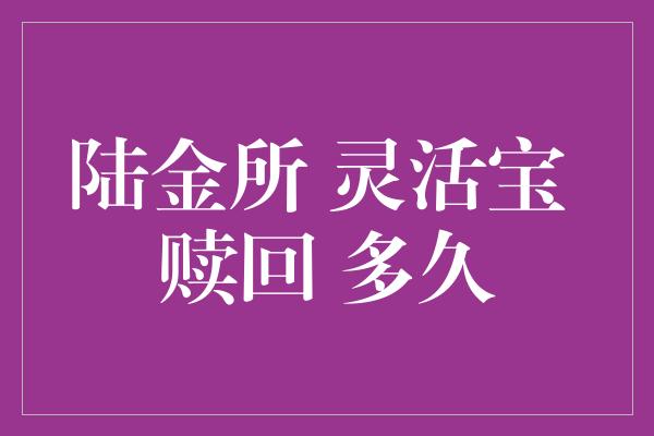 陆金所 灵活宝 赎回 多久