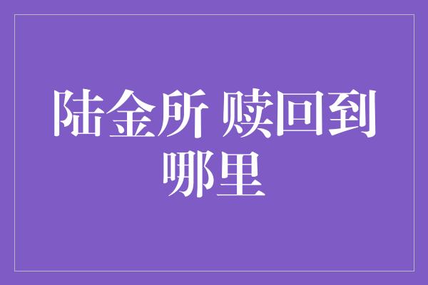 陆金所 赎回到哪里