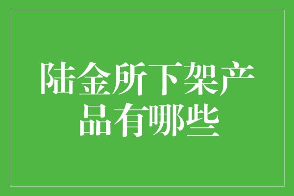 陆金所下架产品有哪些