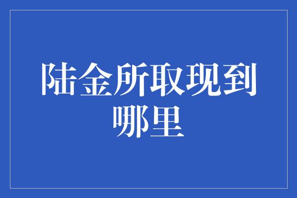 陆金所取现到哪里