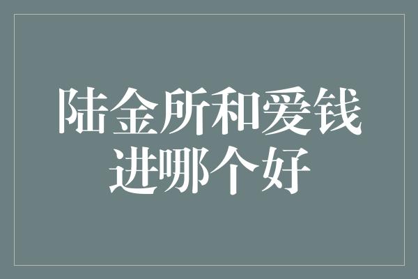 陆金所和爱钱进哪个好