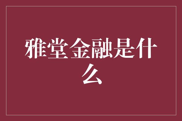 雅堂金融是什么