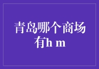 青岛哪里能找到HM？解决你的购物疑问！