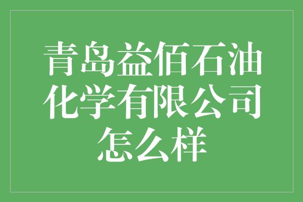 青岛益佰石油化学有限公司怎么样