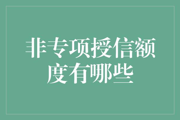 非专项授信额度有哪些