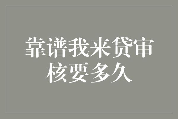 靠谱我来贷审核要多久