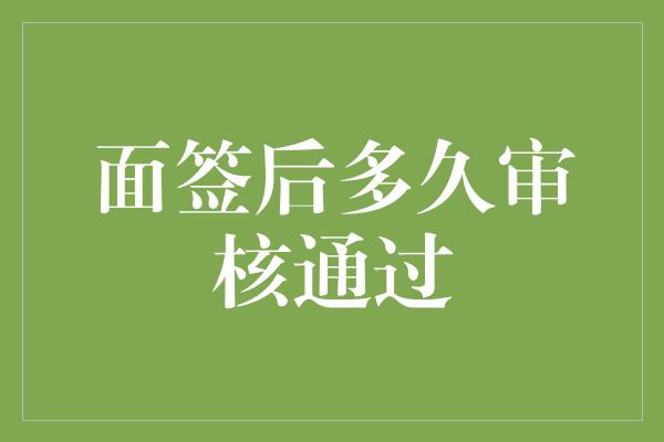 面签后多久审核通过