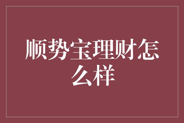 顺势宝理财怎么样