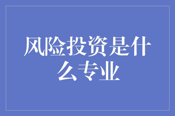 风险投资是什么专业