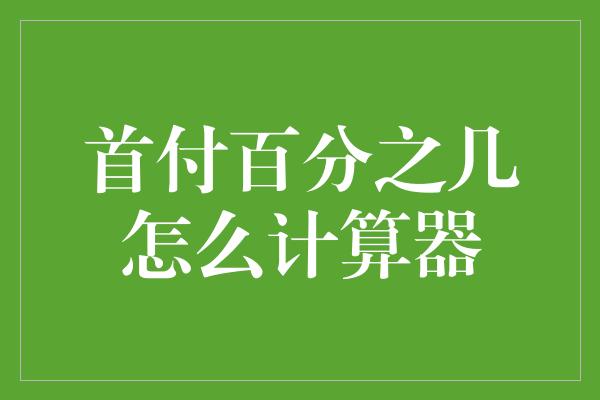 首付百分之几怎么计算器