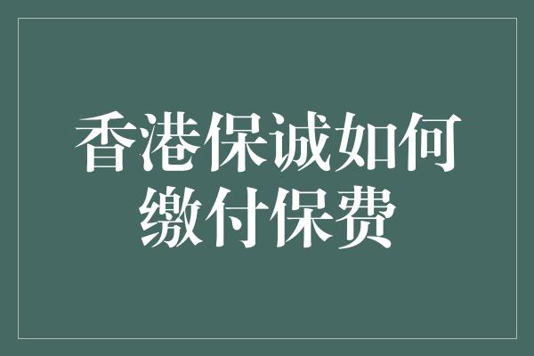 香港保诚如何缴付保费