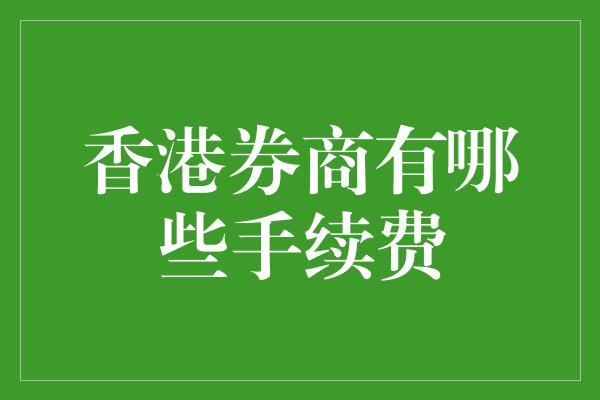 香港券商有哪些手续费